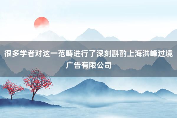 很多学者对这一范畴进行了深刻斟酌上海洪峰过境广告有限公司