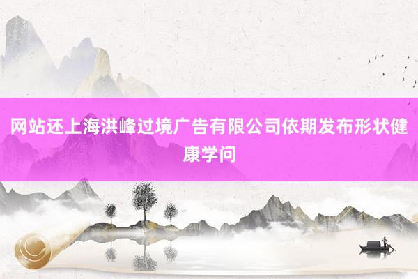 网站还上海洪峰过境广告有限公司依期发布形状健康学问